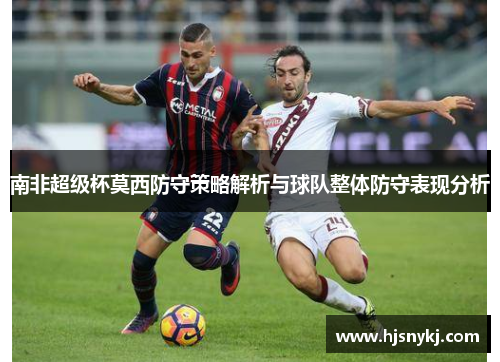 南非超级杯莫西防守策略解析与球队整体防守表现分析