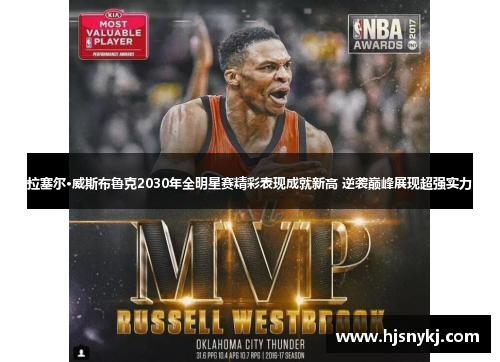 拉塞尔·威斯布鲁克2030年全明星赛精彩表现成就新高 逆袭巅峰展现超强实力