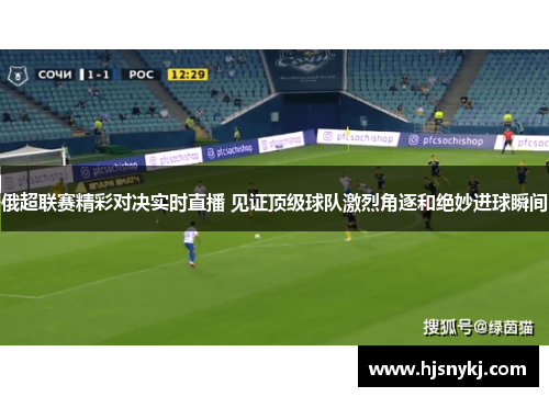 俄超联赛精彩对决实时直播 见证顶级球队激烈角逐和绝妙进球瞬间