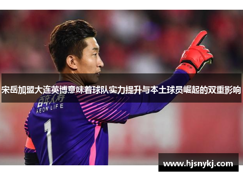 宋岳加盟大连英博意味着球队实力提升与本土球员崛起的双重影响