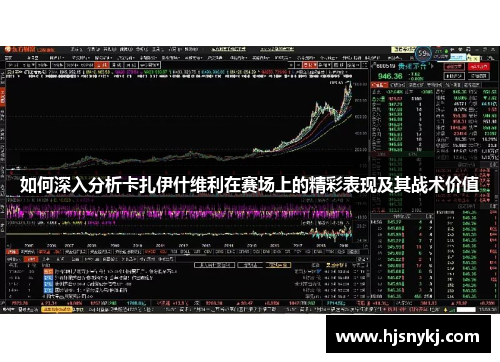 如何深入分析卡扎伊什维利在赛场上的精彩表现及其战术价值