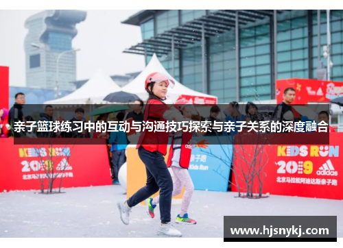 亲子篮球练习中的互动与沟通技巧探索与亲子关系的深度融合