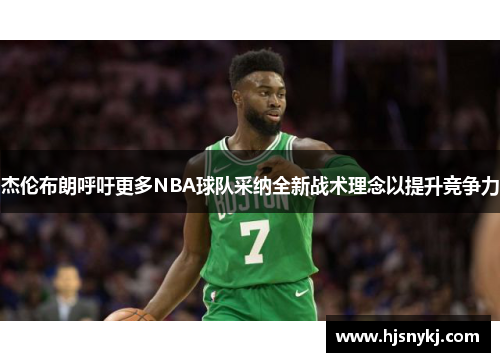 杰伦布朗呼吁更多NBA球队采纳全新战术理念以提升竞争力