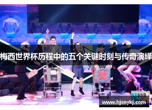 梅西世界杯历程中的五个关键时刻与传奇演绎