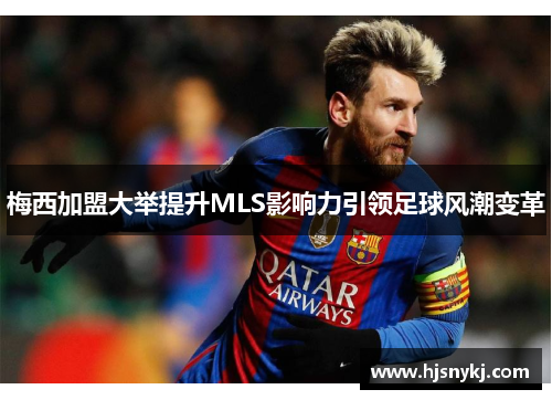 梅西加盟大举提升MLS影响力引领足球风潮变革