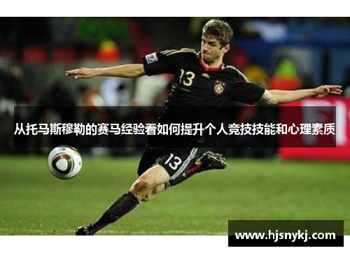 从托马斯穆勒的赛马经验看如何提升个人竞技技能和心理素质