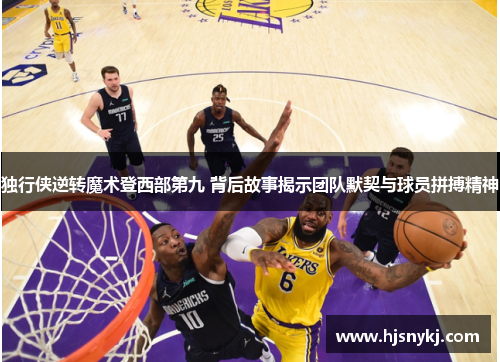 独行侠逆转魔术登西部第九 背后故事揭示团队默契与球员拼搏精神