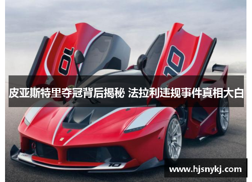 皮亚斯特里夺冠背后揭秘 法拉利违规事件真相大白