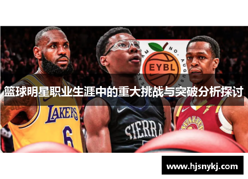 篮球明星职业生涯中的重大挑战与突破分析探讨