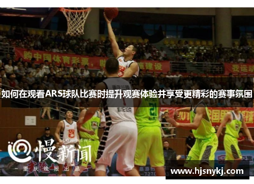 如何在观看ARS球队比赛时提升观赛体验并享受更精彩的赛事氛围