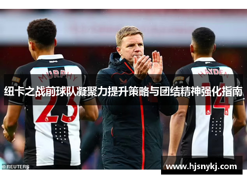 纽卡之战前球队凝聚力提升策略与团结精神强化指南