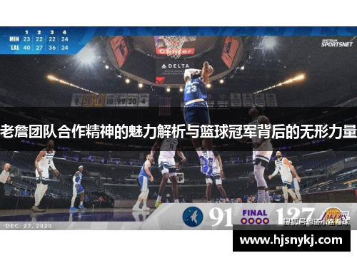 老詹团队合作精神的魅力解析与篮球冠军背后的无形力量