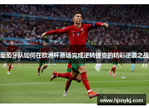 葡萄牙队如何在欧洲杯赛场完成逆转捷克的精彩逆袭之战