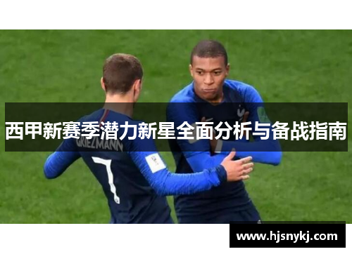 西甲新赛季潜力新星全面分析与备战指南