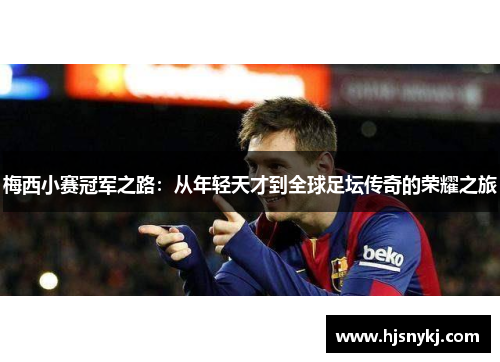 梅西小赛冠军之路：从年轻天才到全球足坛传奇的荣耀之旅